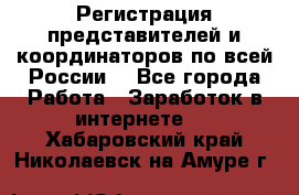 Регистрация представителей и координаторов по всей России. - Все города Работа » Заработок в интернете   . Хабаровский край,Николаевск-на-Амуре г.